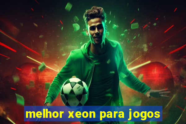 melhor xeon para jogos